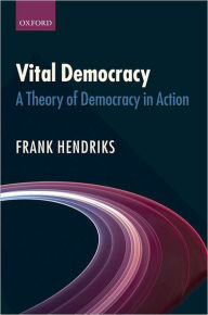 Title: Vital Democracy: A Theory of Democracy in Action, Author: Frank Hendriks