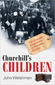 Title: Churchill's Children: The Evacuee Experience in Wartime Britain, Author: John Welshman