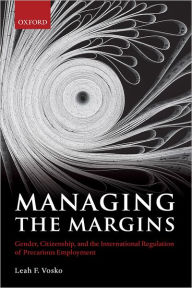 Title: Managing the Margins: Gender, Citizenship, and the International Regulation of Precarious Employment, Author: Leah F. Vosko
