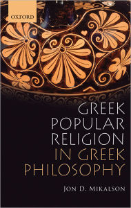 Title: Greek Popular Religion in Greek Philosophy, Author: Jon Mikalson