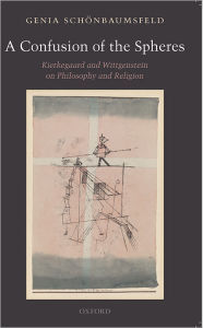 Title: A Confusion of the Spheres: Kierkegaard and Wittgenstein on Philosophy and Religion, Author: Genia Sch?nbaumsfeld