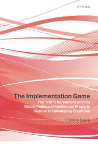 Title: The Implementation Game: The TRIPS Agreement and the Global Politics of Intellectual Property Reform in Developing Countries, Author: Carolyn Deere