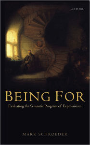 Title: Being For: Evaluating the Semantic Program of Expressivism, Author: Mark Schroeder