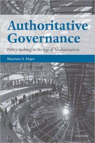 Title: Authoritative Governance: Policy Making in the Age of Mediatization, Author: Maarten A. Hajer