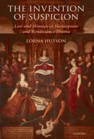 Title: The Invention of Suspicion: Law and Mimesis in Shakespeare and Renaissance Drama, Author: Lorna Hutson