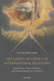 Title: The Limits of Ethics in International Relations: Natural Law, Natural Rights, and Human Rights in Transition, Author: David Boucher