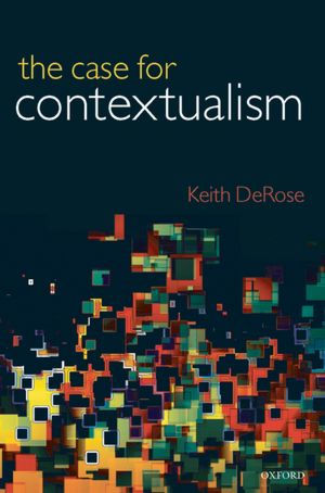 The Case for Contextualism: Knowledge, Skepticism, and Context, Vol. 1