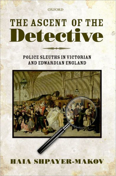 The Ascent of the Detective: Police Sleuths in Victorian and Edwardian England