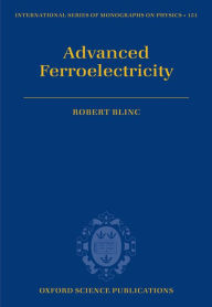 Title: Advanced Ferroelectricity, Author: Robert Blinc