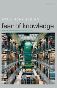 Title: Fear of Knowledge: Against Relativism and Constructivism, Author: Paul Boghossian