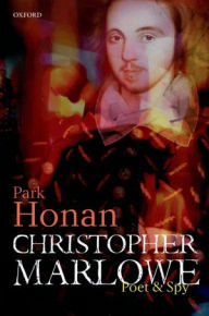 Title: Christopher Marlowe: Poet & Spy, Author: Park Honan