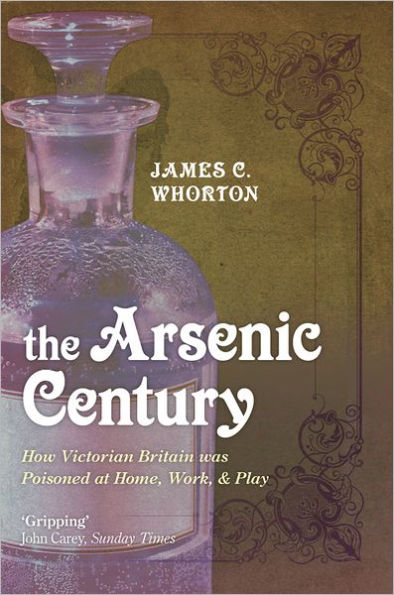The Arsenic Century: How Victorian Britain was Poisoned at Home, Work, and Play