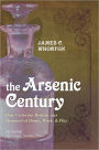 The Arsenic Century: How Victorian Britain was Poisoned at Home, Work, and Play