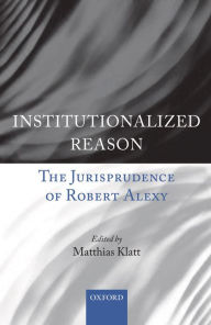 Title: Institutionalized Reason: The Jurisprudence of Robert Alexy, Author: Matthias Klatt