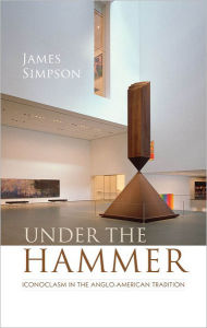 Title: Under the Hammer: Iconoclasm in the Anglo-American Tradition, Author: James Simpson