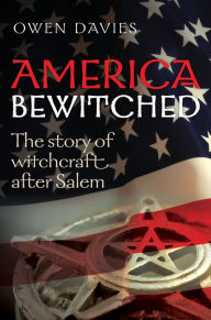 Title: America Bewitched: The Story of Witchcraft After Salem, Author: Owen Davies