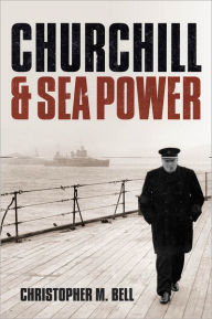 Title: Churchill and Sea Power, Author: Christopher M. Bell