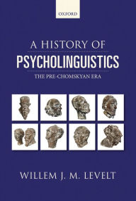 Title: A History of Psycholinguistics: The Pre-Chomskyan Era, Author: Willem Levelt