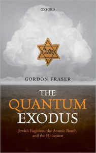 Title: The Quantum Exodus: Jewish Fugitives, the Atomic Bomb, and the Holocaust, Author: Gordon Fraser