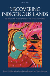 Title: Discovering Indigenous Lands: The Doctrine of Discovery in the English Colonies, Author: Robert J. Miller