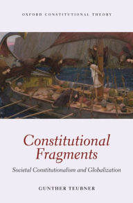 Title: Constitutional Fragments: Societal Constitutionalism and Globalization, Author: Gunther Teubner