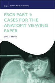 Title: FRCR Part 1: Cases for the anatomy viewing paper, Author: James D. Thomas
