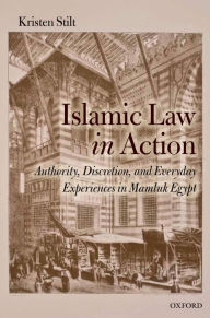 Title: Islamic Law in Action: Authority, Discretion, and Everyday Experiences in Mamluk Egypt, Author: Kristen Stilt