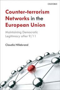 Title: Counter-Terrorism Networks in the European Union: Maintaining Democratic Legitimacy after 9/11, Author: Claudia Hillebrand