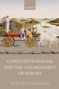 Title: Constitutionalism and the Enlargement of Europe, Author: Wojciech Sadurski