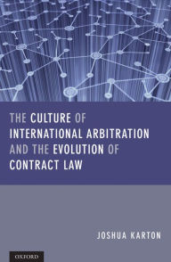 Title: The Culture of International Arbitration and The Evolution of Contract Law, Author: Joshua D H Karton