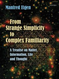 Title: From Strange Simplicity to Complex Familiarity: A Treatise on Matter, Information, Life and Thought, Author: Manfred Eigen