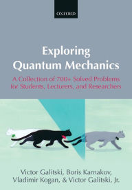 Title: Exploring Quantum Mechanics: A Collection of 700+ Solved Problems for Students, Lecturers, and Researchers, Author: Victor Galitski