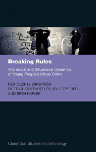 Title: Breaking Rules: The Social and Situational Dynamics of Young People's Urban Crime, Author: Per-Olof H. Wikstr?m