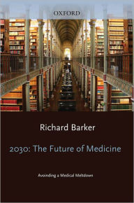 Title: 2030 - The Future of Medicine: Avoiding a Medical Meltdown, Author: Richard Barker