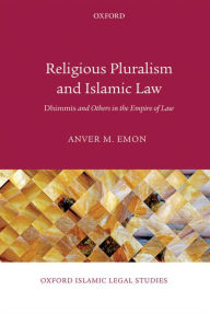 Title: Religious Pluralism and Islamic Law: Dhimmis and Others in the Empire of Law, Author: Anver M. Emon
