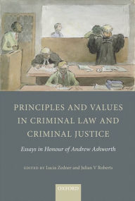 Title: Principles and Values in Criminal Law and Criminal Justice: Essays in Honour of Andrew Ashworth, Author: Lucia Zedner