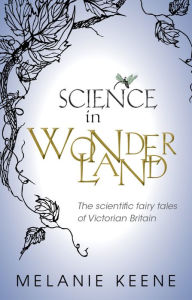 Title: Science in Wonderland: The scientific fairy tales of Victorian Britain, Author: Melanie Keene