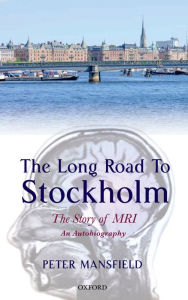 Title: The Long Road to Stockholm: The Story of Magnetic Resonance Imaging - An Autobiography, Author: Peter Mansfield