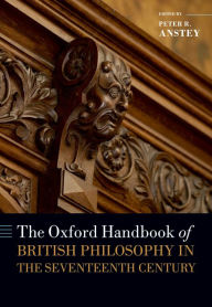 Title: The Oxford Handbook of British Philosophy in the Seventeenth Century, Author: Peter R. Anstey