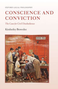 Title: Conscience and Conviction: The Case for Civil Disobedience, Author: Kimberley Brownlee