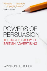 Title: Powers of Persuasion: The Inside Story of British Advertising 1951-2000, Author: Winston Fletcher