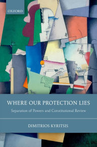 Title: Where Our Protection Lies: Separation of Powers and Constitutional Review, Author: Dimitrios Kyritsis