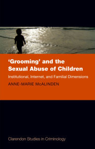 Title: 'Grooming' and the Sexual Abuse of Children: Institutional, Internet, and Familial Dimensions, Author: Anne-Marie McAlinden