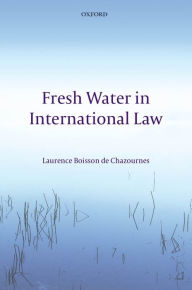 Title: Fresh Water in International Law, Author: Laurence Boisson de Chazournes