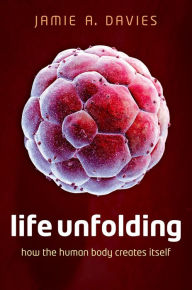 Title: Life Unfolding: How the human body creates itself, Author: Jamie A. Davies