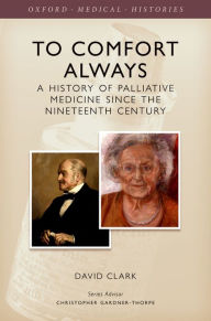 Title: To Comfort Always: A history of palliative medicine since the nineteenth century, Author: David Clark