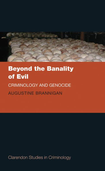 Beyond the Banality of Evil: Criminology and Genocide
