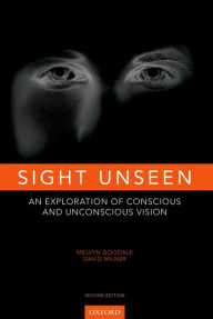 Title: Sight Unseen: An Exploration of Conscious and Unconscious Vision, Author: Melvyn Goodale