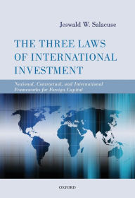 Title: The Three Laws of International Investment: National, Contractual, and International Frameworks for Foreign Capital, Author: Jeswald W. Salacuse