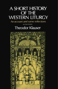 Title: A Short History of the Western Liturgy / Edition 2, Author: Theodor Klauser
